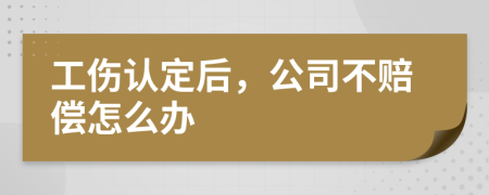 工傷認(rèn)定后，公司不賠償怎么辦