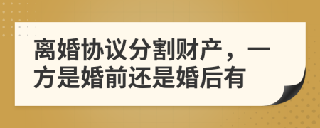 離婚協(xié)議分割財(cái)產(chǎn)，一方是婚前還是婚后有