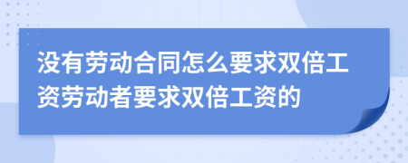 沒有勞動(dòng)合同怎么要求雙倍工資勞動(dòng)者要求雙倍工資的