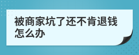 被商家坑了還不肯退錢怎么辦