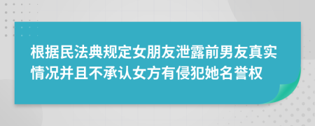 根據民法典規(guī)定女朋友泄露前男友真實情況并且不承認女方有侵犯她名譽權