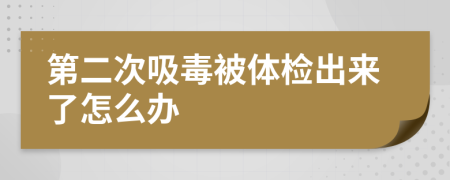 第二次吸毒被體檢出來(lái)了怎么辦