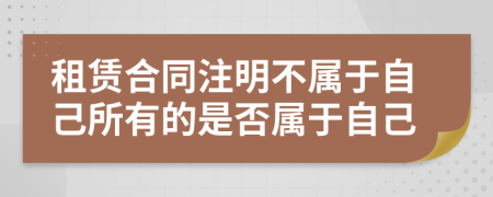 租賃合同注明不屬于自己所有的是否屬于自己