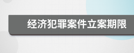 經(jīng)濟犯罪案件立案期限