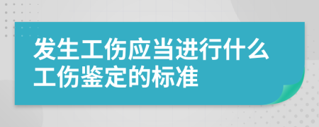 發(fā)生工傷應(yīng)當(dāng)進(jìn)行什么工傷鑒定的標(biāo)準(zhǔn)