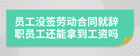 員工沒簽勞動(dòng)合同就辭職員工還能拿到工資嗎