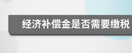 經(jīng)濟(jì)補(bǔ)償金是否需要繳稅
