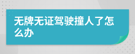 無(wú)牌無(wú)證駕駛撞人了怎么辦