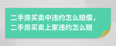 二手房買賣中違約怎么賠償，二手房買賣上家違約怎么賠