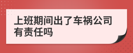 上班期間出了車禍公司有責(zé)任嗎