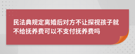 民法典規(guī)定離婚后對(duì)方不讓探視孩子就不給撫養(yǎng)費(fèi)可以不支付撫養(yǎng)費(fèi)嗎