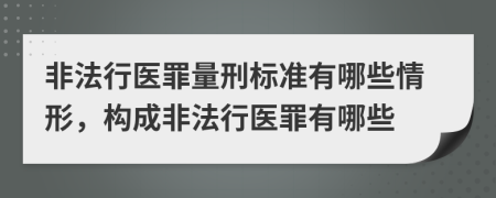 非法行醫(yī)罪量刑標(biāo)準(zhǔn)有哪些情形，構(gòu)成非法行醫(yī)罪有哪些