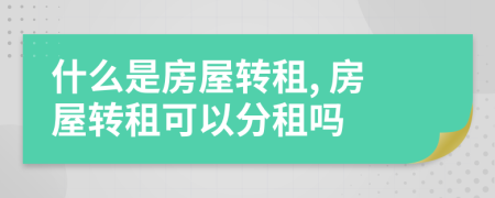 什么是房屋轉(zhuǎn)租, 房屋轉(zhuǎn)租可以分租嗎