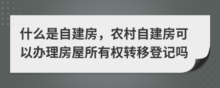 什么是自建房，農(nóng)村自建房可以辦理房屋所有權(quán)轉(zhuǎn)移登記嗎