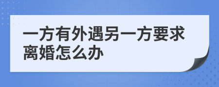 一方有外遇另一方要求離婚怎么辦