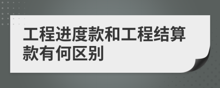 工程進(jìn)度款和工程結(jié)算款有何區(qū)別