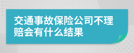 交通事故保險公司不理賠會有什么結(jié)果