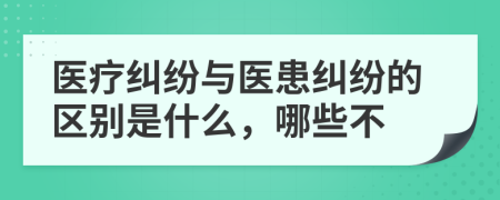 醫(yī)療糾紛與醫(yī)患糾紛的區(qū)別是什么，哪些不