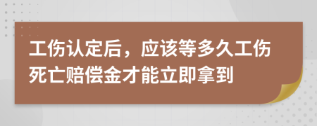 工傷認(rèn)定后，應(yīng)該等多久工傷死亡賠償金才能立即拿到