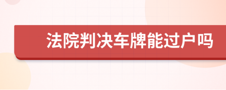 法院判決車牌能過戶嗎