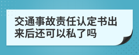 交通事故責(zé)任認(rèn)定書出來后還可以私了嗎