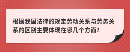 根據(jù)我國(guó)法律的規(guī)定勞動(dòng)關(guān)系與勞務(wù)關(guān)系的區(qū)別主要體現(xiàn)在哪幾個(gè)方面?