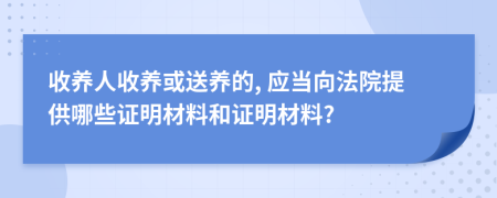 收養(yǎng)人收養(yǎng)或送養(yǎng)的, 應(yīng)當(dāng)向法院提供哪些證明材料和證明材料?