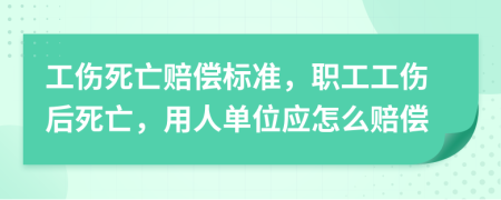 工傷死亡賠償標(biāo)準(zhǔn)，職工工傷后死亡，用人單位應(yīng)怎么賠償