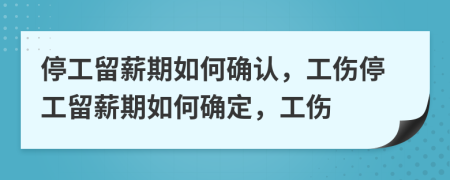 停工留薪期如何確認，工傷停工留薪期如何確定，工傷