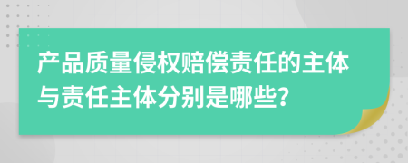 產(chǎn)品質(zhì)量侵權(quán)賠償責(zé)任的主體與責(zé)任主體分別是哪些？