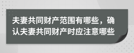 夫妻共同財(cái)產(chǎn)范圍有哪些，確認(rèn)夫妻共同財(cái)產(chǎn)時(shí)應(yīng)注意哪些