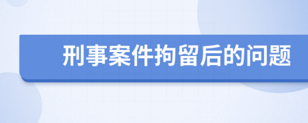 刑事案件拘留后的問題
