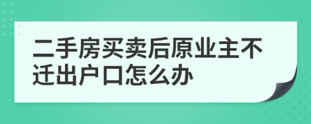二手房買賣后原業(yè)主不遷出戶口怎么辦