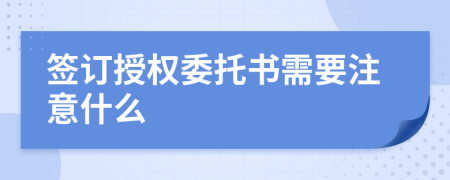 簽訂授權(quán)委托書需要注意什么