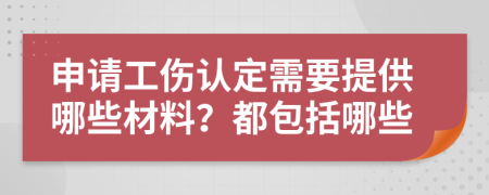 申請(qǐng)工傷認(rèn)定需要提供哪些材料？都包括哪些