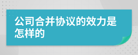 公司合并協(xié)議的效力是怎樣的