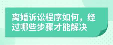 離婚訴訟程序如何，經(jīng)過哪些步驟才能解決