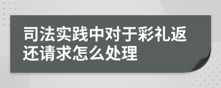 司法實踐中對于彩禮返還請求怎么處理