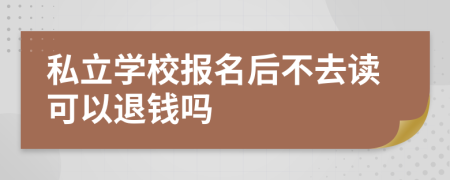 私立學(xué)校報名后不去讀可以退錢嗎