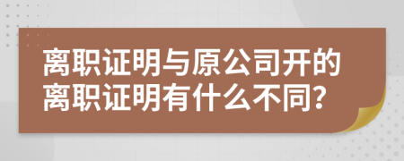 離職證明與原公司開的離職證明有什么不同？