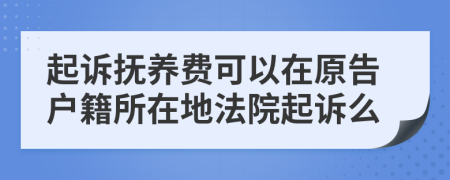 起訴撫養(yǎng)費可以在原告戶籍所在地法院起訴么