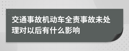 交通事故機動車全責事故未處理對以后有什么影響