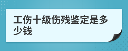 工傷十級(jí)傷殘鑒定是多少錢(qián)