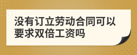 沒有訂立勞動合同可以要求雙倍工資嗎