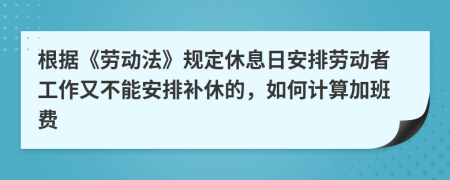 根據(jù)《勞動(dòng)法》規(guī)定休息日安排勞動(dòng)者工作又不能安排補(bǔ)休的，如何計(jì)算加班費(fèi)