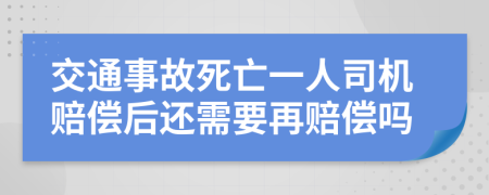 交通事故死亡一人司機(jī)賠償后還需要再賠償嗎