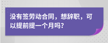 沒有簽勞動合同，想辭職，可以提前提一個月嗎？