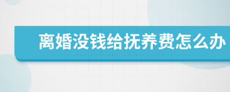離婚沒錢給撫養(yǎng)費怎么辦