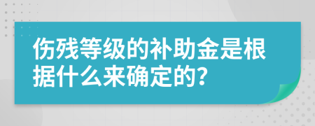 傷殘等級的補(bǔ)助金是根據(jù)什么來確定的？