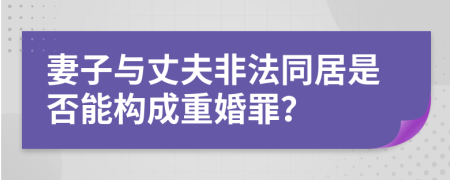 妻子與丈夫非法同居是否能構(gòu)成重婚罪？